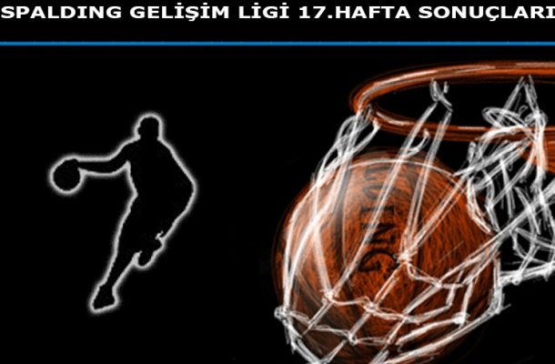 SPALDING GELİŞİM LİGİ 2017 17.HAFTA MAÇ SONUÇLARI